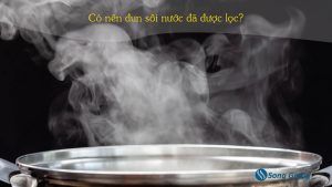 Có cần đun sôi nước đã được lọc hay không?